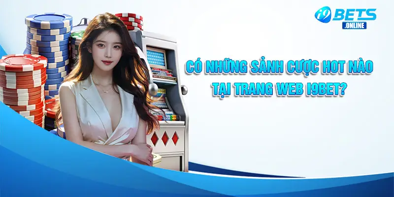 Có những sảnh cược hot nào tại trang web i9bet?