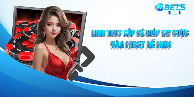 Link truy cập sẽ giúp tay cược vào i9bet dễ hơn