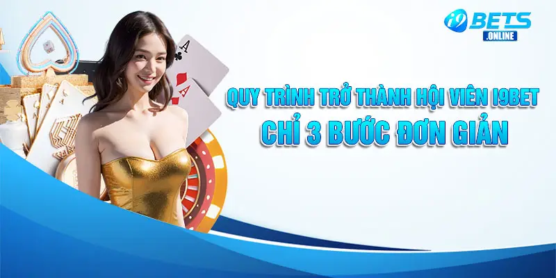 Quy trình trở thành hội viên i9bet chỉ 3 bước đơn giản